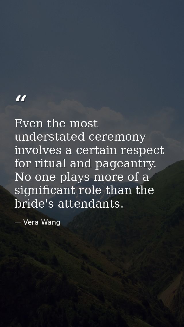 Even the most understated ceremony involves a certain respect for ritual and pageantry. No one plays more of a significa — Vera Wang