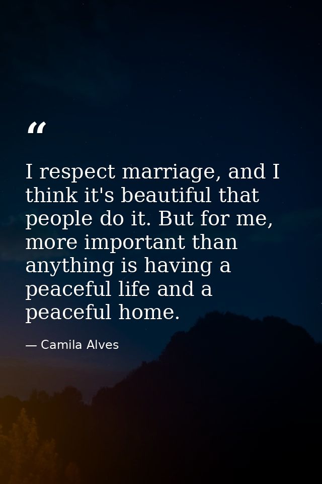 I respect marriage, and I think it's beautiful that people do it. But for me, more important than anything is having a p — Camila Alves