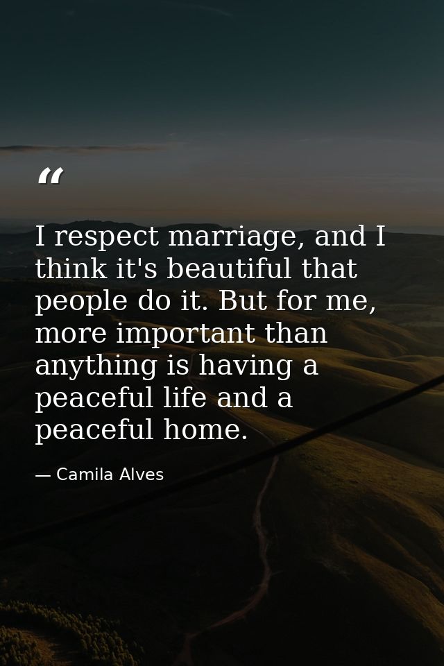I respect marriage, and I think it's beautiful that people do it. But for me, more important than anything is having a p — Camila Alves