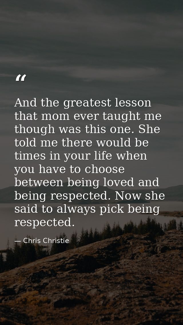 And the greatest lesson that mom ever taught me though was this one. She told me there would be times in your life when  — Chris Christie
