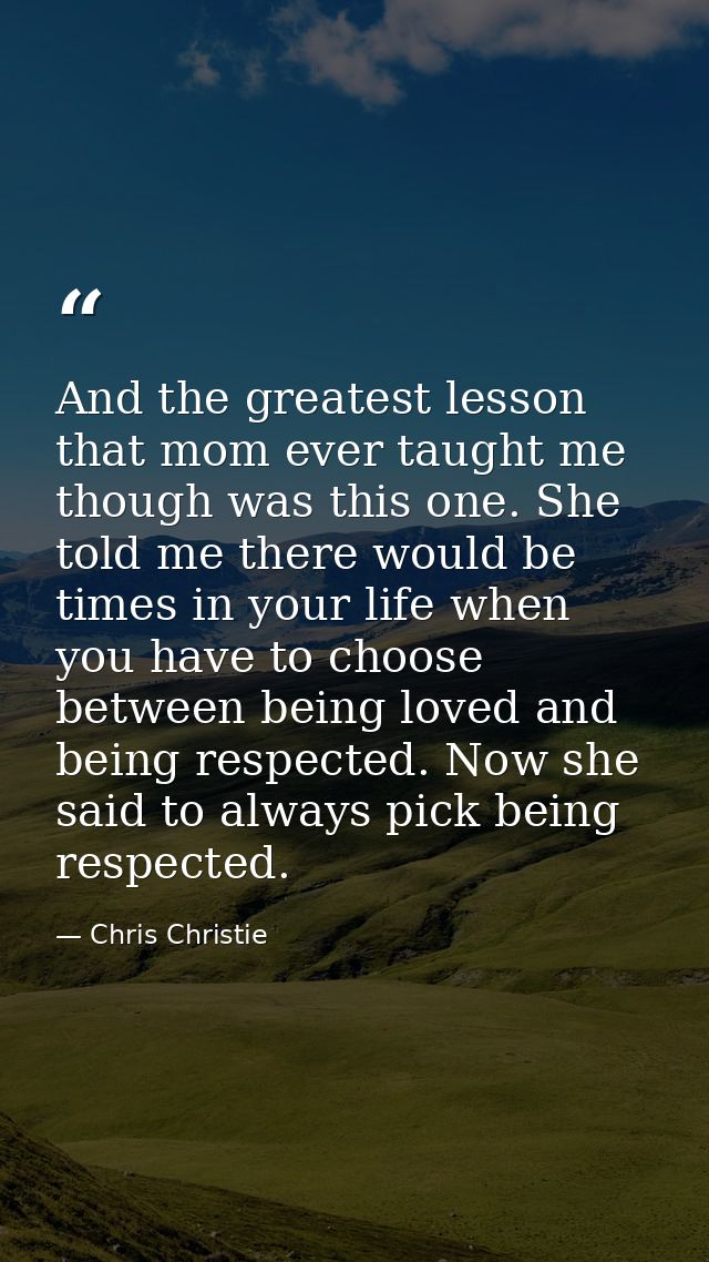 And the greatest lesson that mom ever taught me though was this one. She told me there would be times in your life when  — Chris Christie
