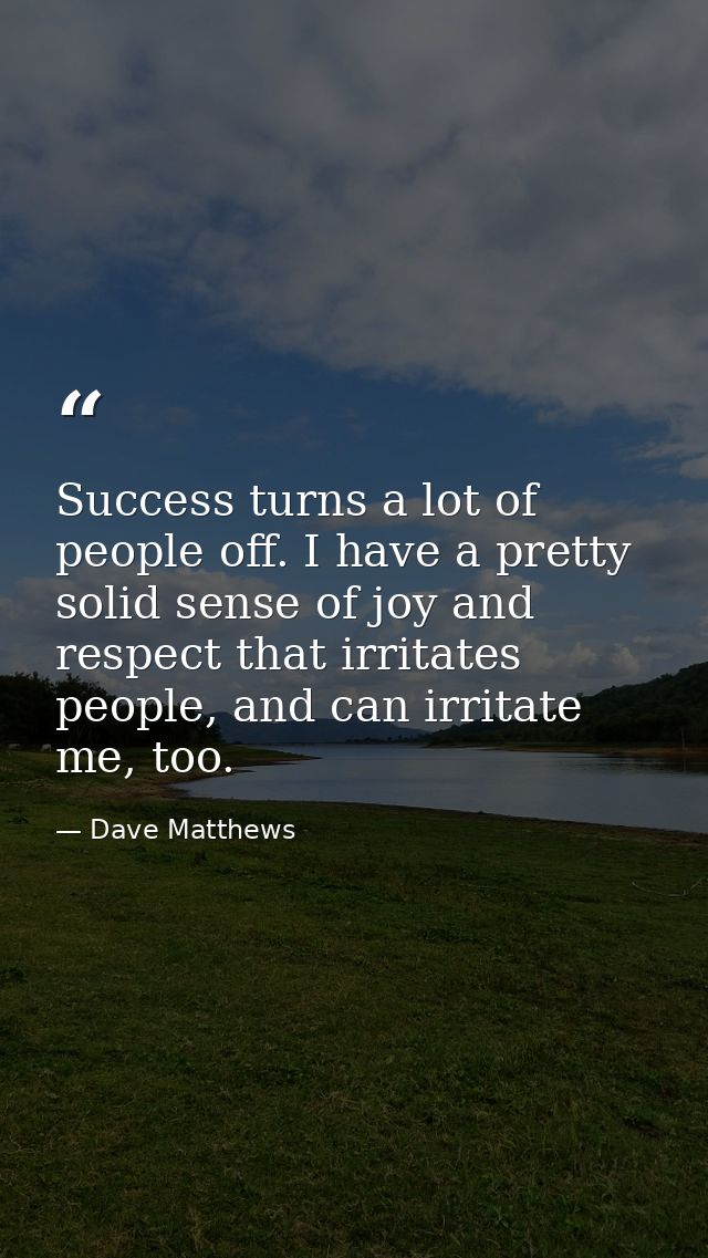 Success turns a lot of people off. I have a pretty solid sense of joy and respect that irritates people, and can irritat — Dave Matthews