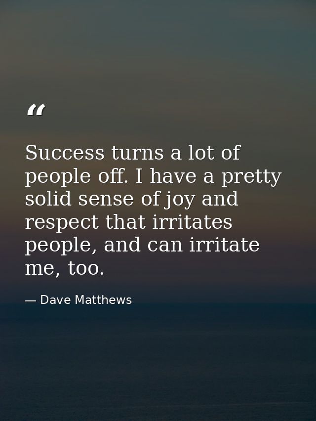 Success turns a lot of people off. I have a pretty solid sense of joy and respect that irritates people, and can irritat — Dave Matthews