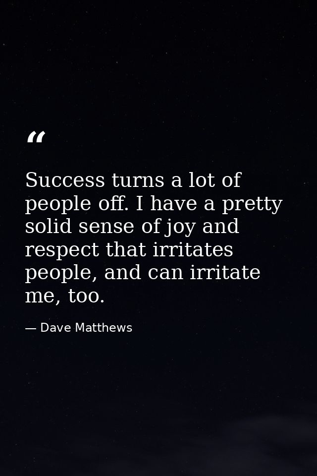 Success turns a lot of people off. I have a pretty solid sense of joy and respect that irritates people, and can irritat — Dave Matthews