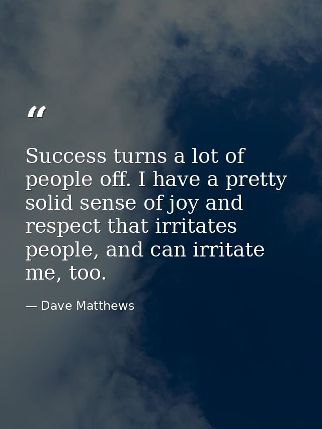 Success turns a lot of people off. I have a pretty solid sense of joy and respect that irritates people, and can irritat — Dave Matthews