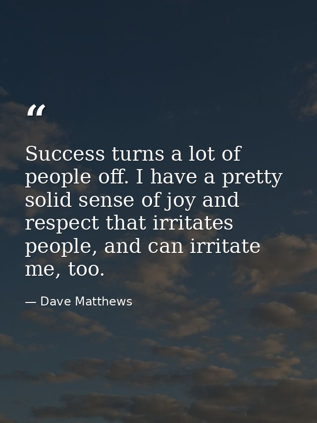 Success turns a lot of people off. I have a pretty solid sense of joy and respect that irritates people, and can irritat — Dave Matthews