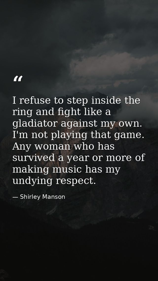 I refuse to step inside the ring and fight like a gladiator against my own. I'm not playing that game. Any woman who has — Shirley Manson