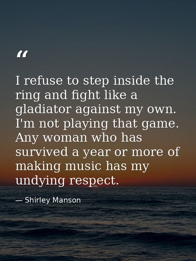 I refuse to step inside the ring and fight like a gladiator against my own. I'm not playing that game. Any woman who has — Shirley Manson