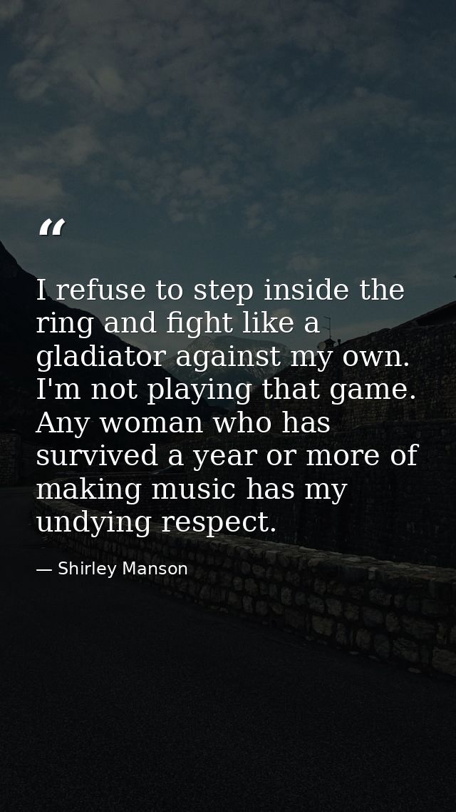 I refuse to step inside the ring and fight like a gladiator against my own. I'm not playing that game. Any woman who has — Shirley Manson