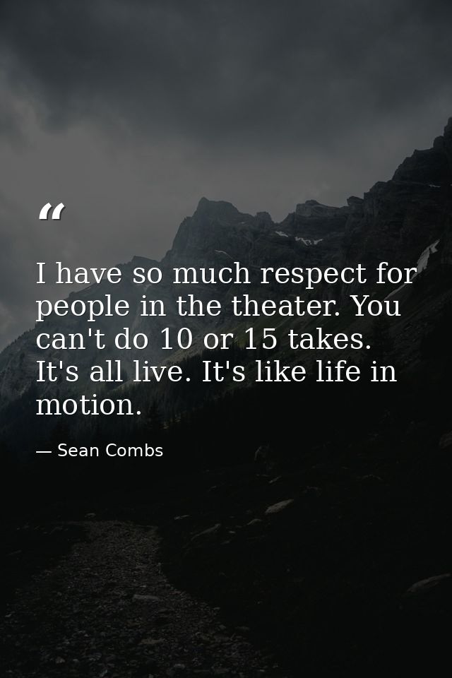 I have so much respect for people in the theater. You can't do 10 or 15 takes. It's all live. It's like life in motion. — Sean Combs