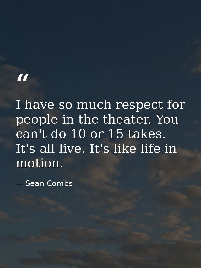 I have so much respect for people in the theater. You can't do 10 or 15 takes. It's all live. It's like life in motion. — Sean Combs