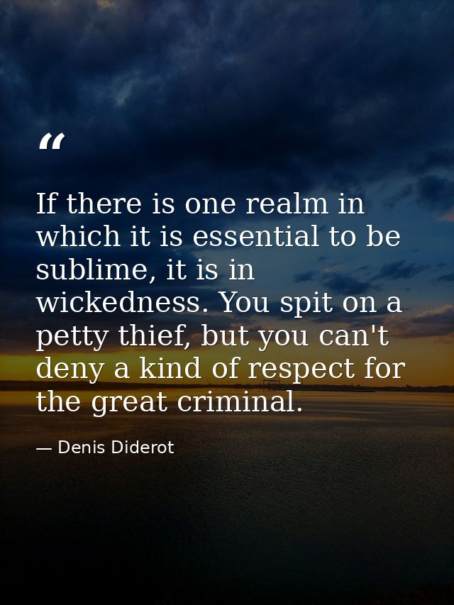 If there is one realm in which it is essential to be sublime, it is in wickedness. You spit on a petty thief, but you ca — Denis Diderot