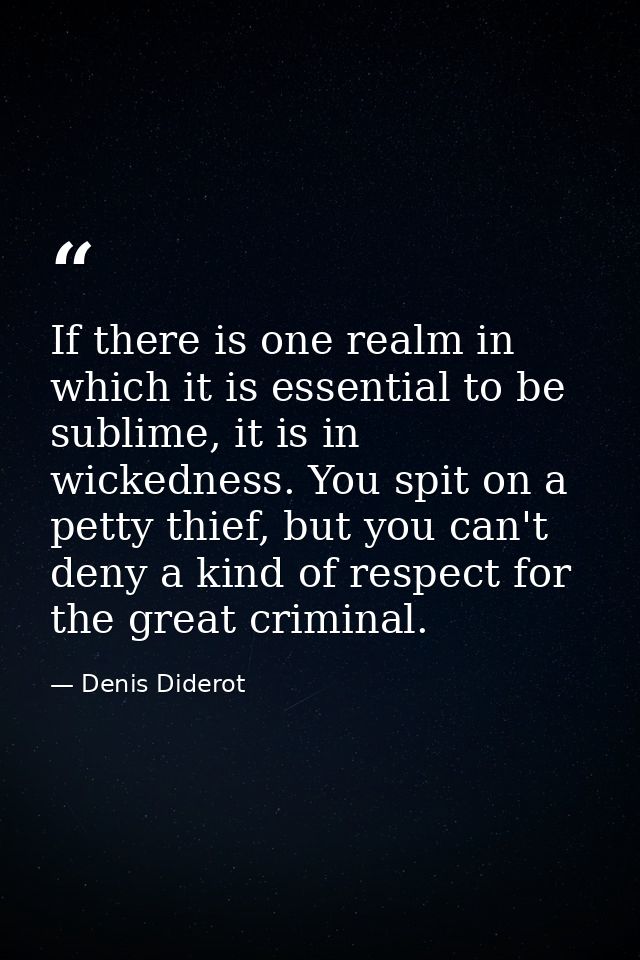 If there is one realm in which it is essential to be sublime, it is in wickedness. You spit on a petty thief, but you ca — Denis Diderot