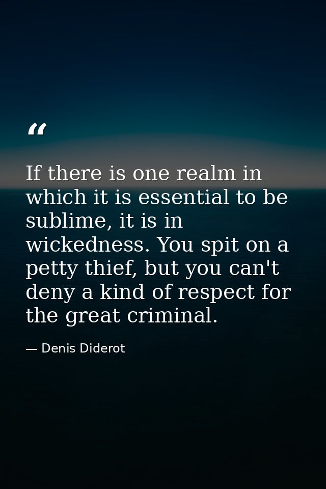 If there is one realm in which it is essential to be sublime, it is in wickedness. You spit on a petty thief, but you ca — Denis Diderot