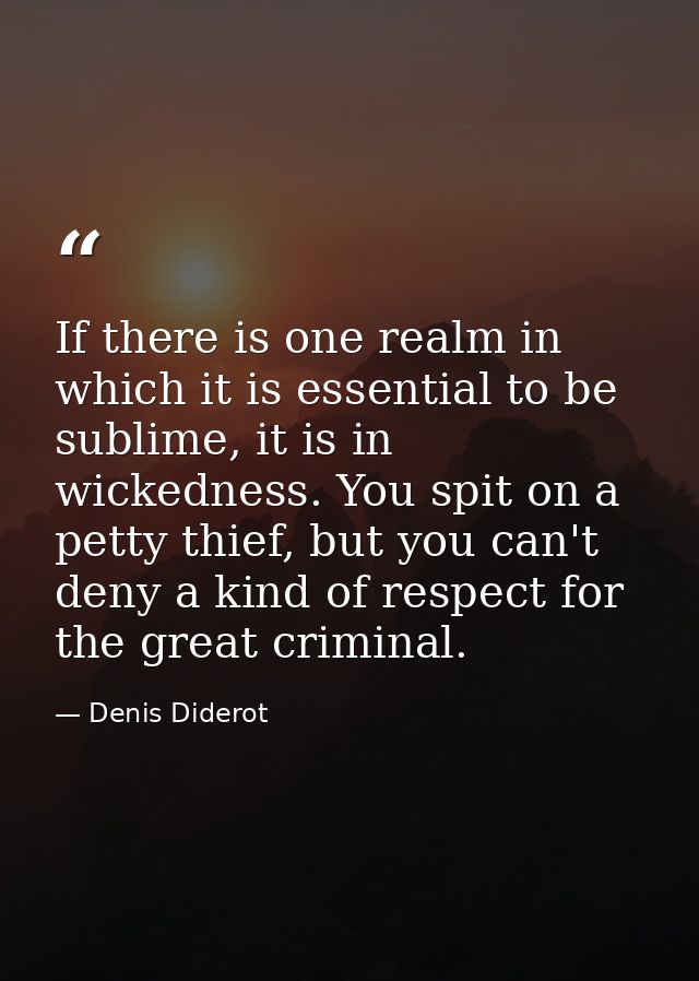 If there is one realm in which it is essential to be sublime, it is in wickedness. You spit on a petty thief, but you ca — Denis Diderot