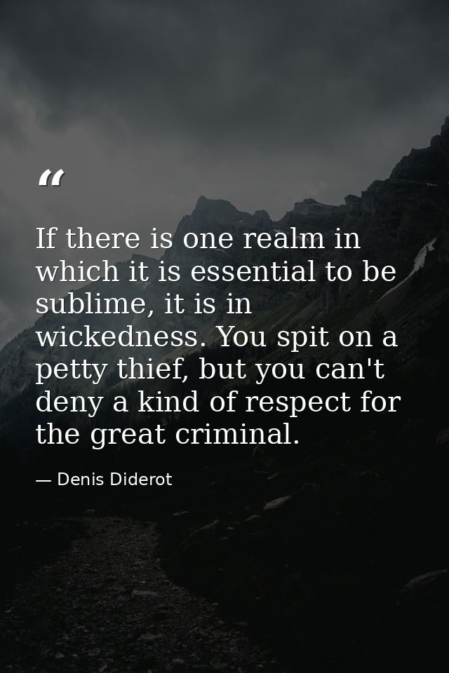 If there is one realm in which it is essential to be sublime, it is in wickedness. You spit on a petty thief, but you ca — Denis Diderot