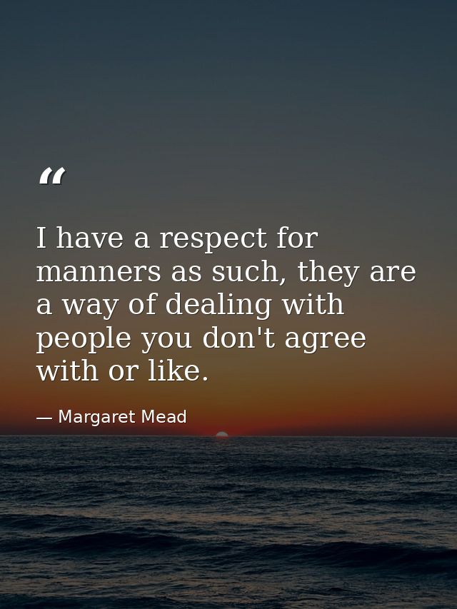 I have a respect for manners as such, they are a way of dealing with people you don't agree with or like. — Margaret Mead