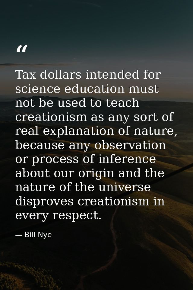 Tax dollars intended for science education must not be used to teach creationism as any sort of real explanation of natu — Bill Nye