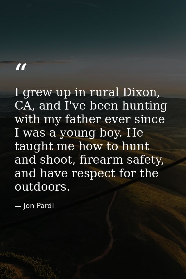 I grew up in rural Dixon, CA, and I've been hunting with my father ever since I was a young boy. He taught me how to hun — Jon Pardi