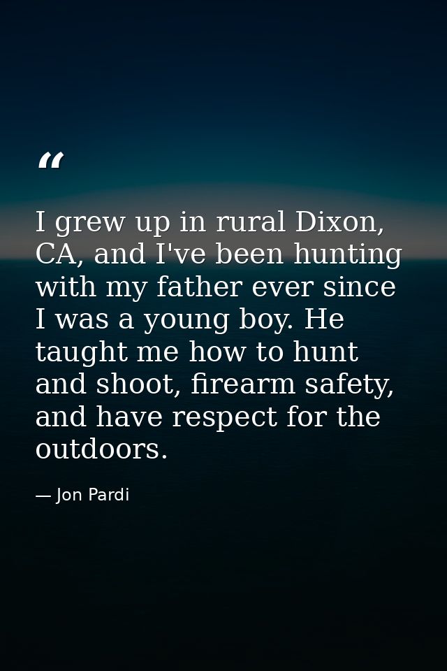 I grew up in rural Dixon, CA, and I've been hunting with my father ever since I was a young boy. He taught me how to hun — Jon Pardi