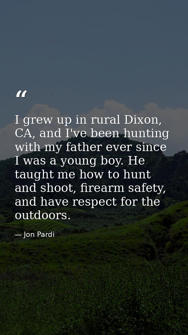 I grew up in rural Dixon, CA, and I've been hunting with my father ever since I was a young boy. He taught me how to hun — Jon Pardi