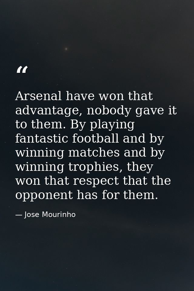 Arsenal have won that advantage, nobody gave it to them. By playing fantastic football and by winning matches and by win — Jose Mourinho