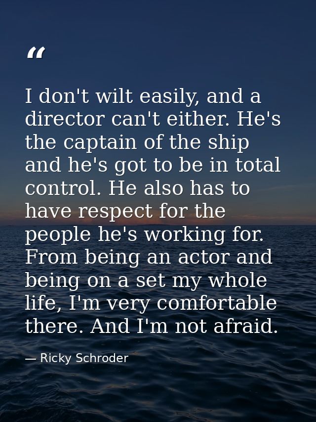 I don't wilt easily, and a director can't either. He's the captain of the ship and he's got to be in total control. He a — Ricky Schroder