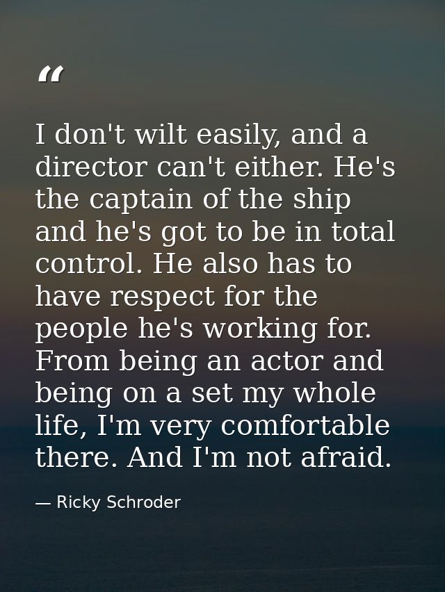I don't wilt easily, and a director can't either. He's the captain of the ship and he's got to be in total control. He a — Ricky Schroder