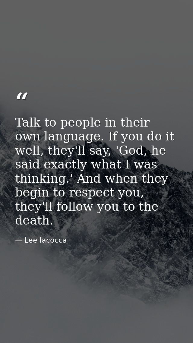 Talk to people in their own language. If you do it well, they'll say, 'God, he said exactly what I was thinking.' And wh — Lee Iacocca