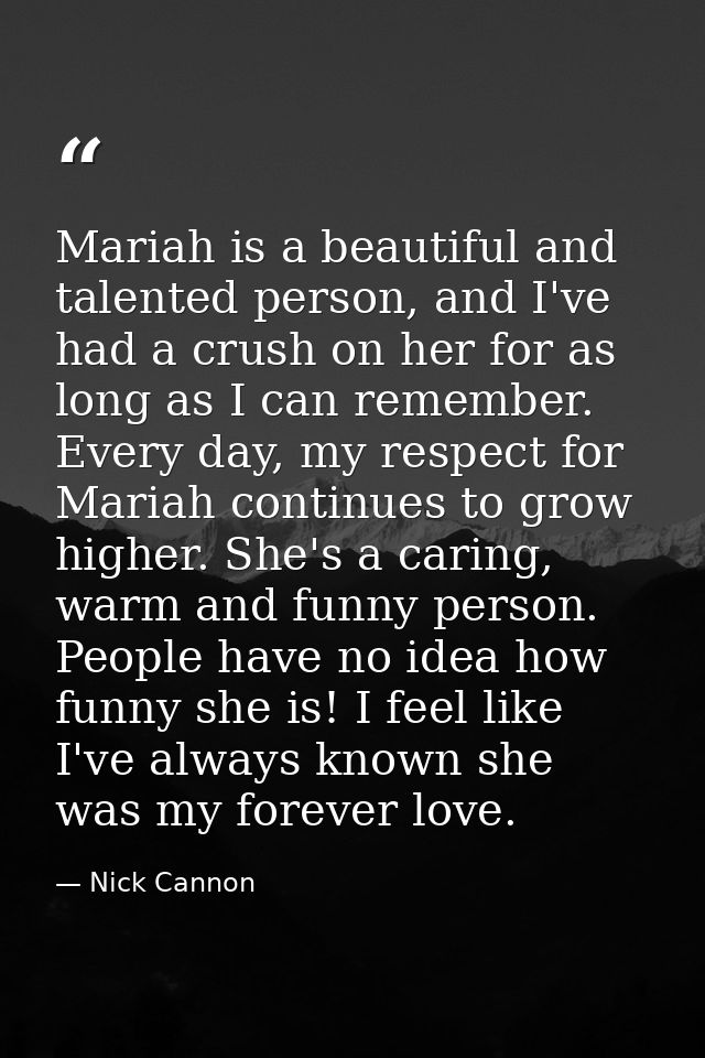 Mariah is a beautiful and talented person, and I've had a crush on her for as long as I can remember. Every day, my resp — Nick Cannon