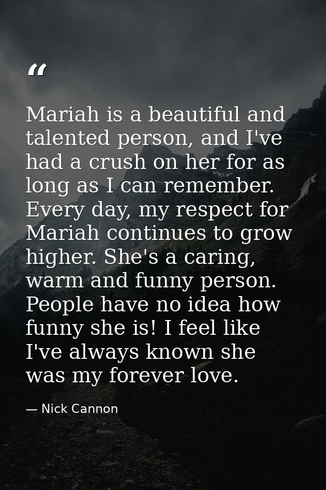 Mariah is a beautiful and talented person, and I've had a crush on her for as long as I can remember. Every day, my resp — Nick Cannon
