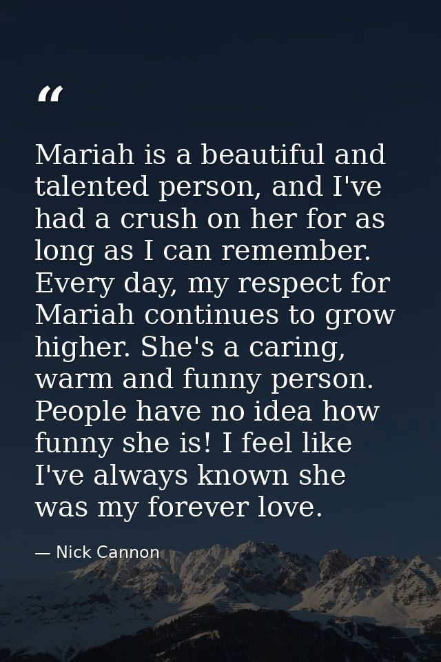 Mariah is a beautiful and talented person, and I've had a crush on her for as long as I can remember. Every day, my resp — Nick Cannon