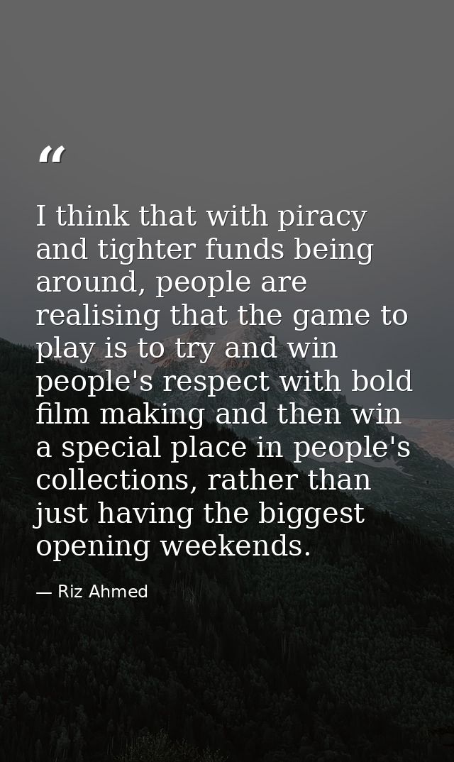 I think that with piracy and tighter funds being around, people are realising that the game to play is to try and win pe — Riz Ahmed