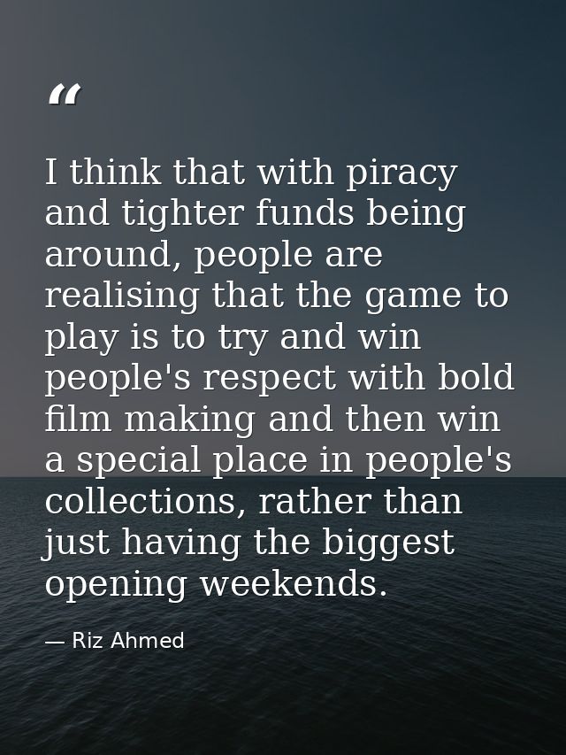 I think that with piracy and tighter funds being around, people are realising that the game to play is to try and win pe — Riz Ahmed