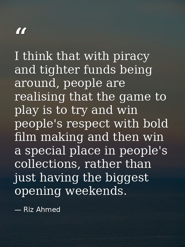 I think that with piracy and tighter funds being around, people are realising that the game to play is to try and win pe — Riz Ahmed