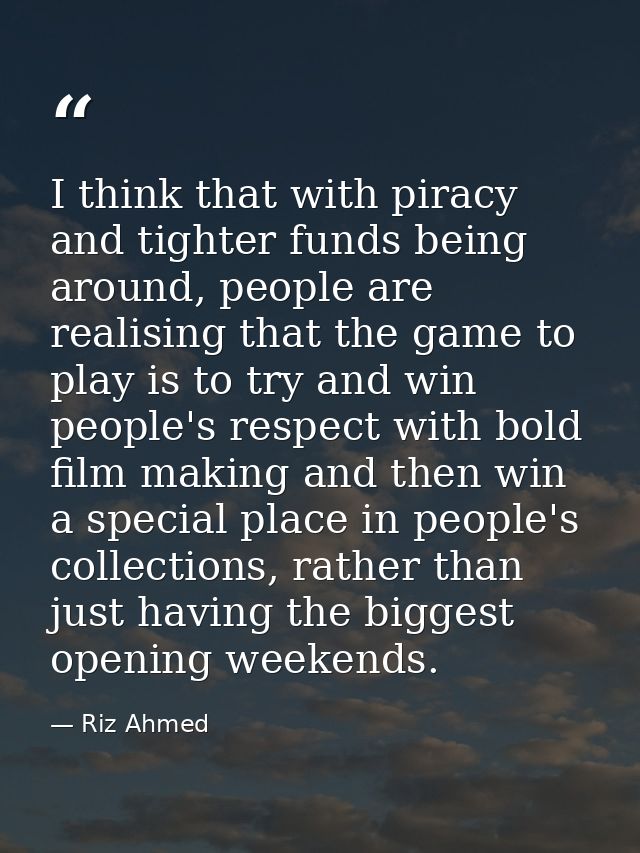 I think that with piracy and tighter funds being around, people are realising that the game to play is to try and win pe — Riz Ahmed