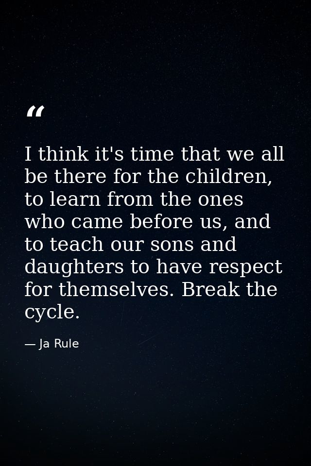 I think it's time that we all be there for the children, to learn from the ones who came before us, and to teach our son — Ja Rule