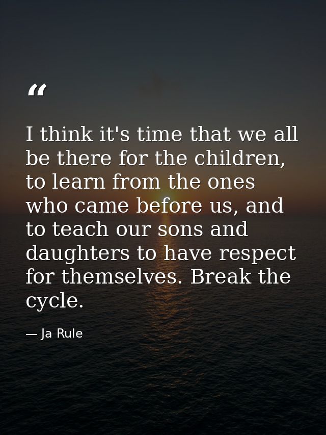 I think it's time that we all be there for the children, to learn from the ones who came before us, and to teach our son — Ja Rule