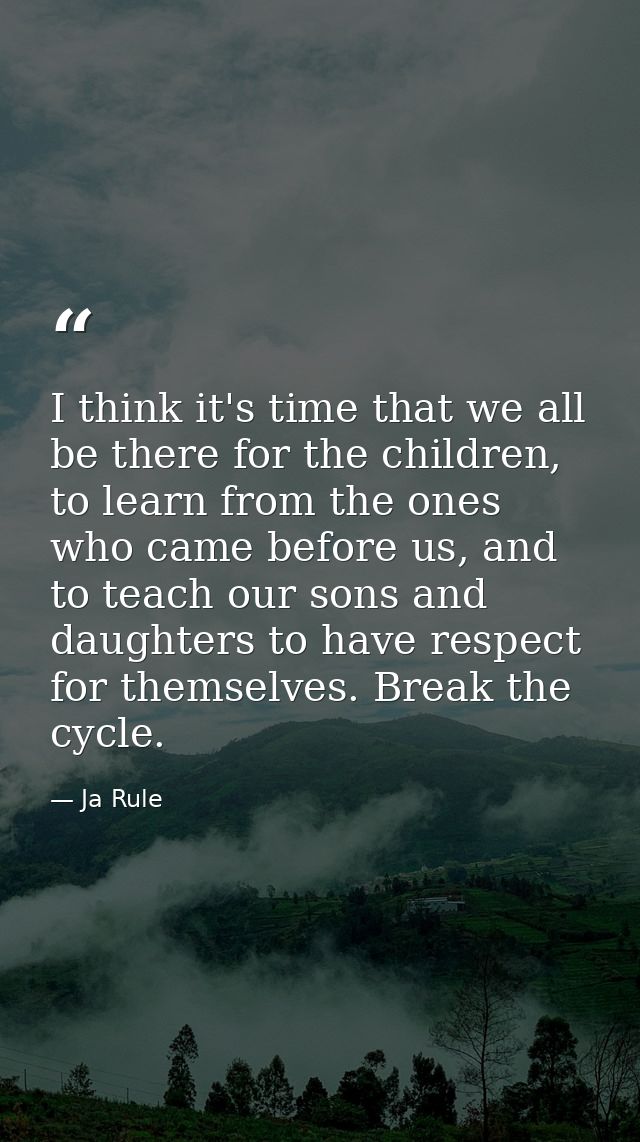 I think it's time that we all be there for the children, to learn from the ones who came before us, and to teach our son — Ja Rule