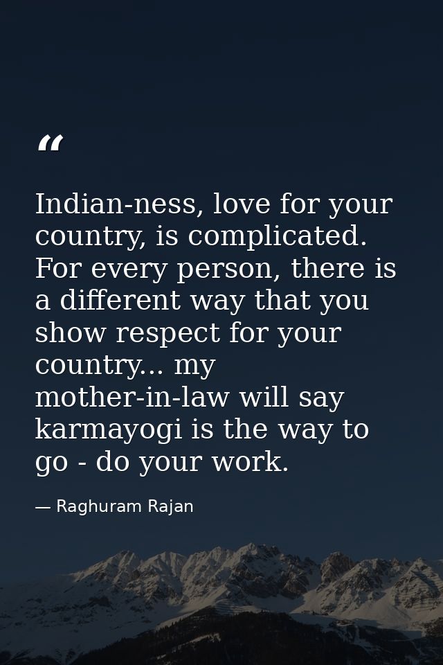 Indian-ness, love for your country, is complicated. For every person, there is a different way that you show respect for — Raghuram Rajan