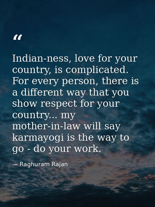 Indian-ness, love for your country, is complicated. For every person, there is a different way that you show respect for — Raghuram Rajan