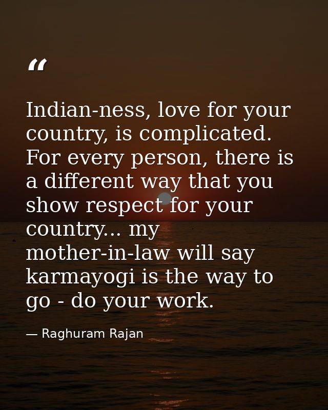 Indian-ness, love for your country, is complicated. For every person, there is a different way that you show respect for — Raghuram Rajan