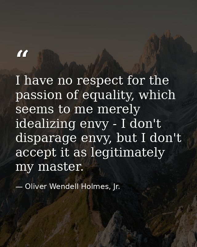 I have no respect for the passion of equality, which seems to me merely idealizing envy - I don't disparage envy, but I  — Oliver Wendell Holmes, Jr.