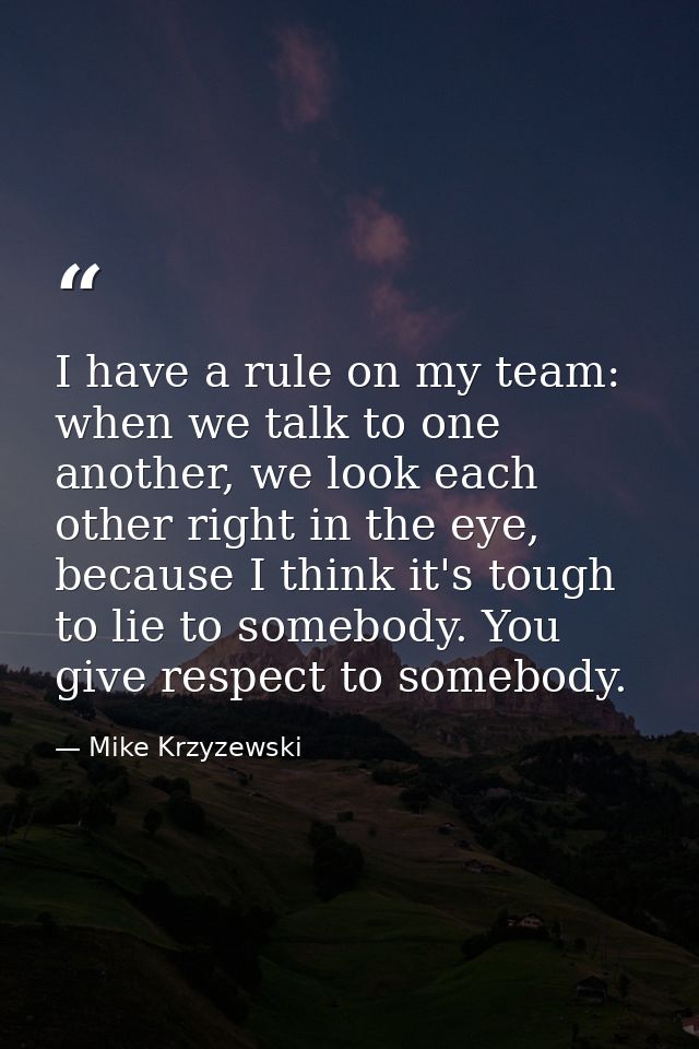 I have a rule on my team: when we talk to one another, we look each other right in the eye, because I think it's tough t — Mike Krzyzewski
