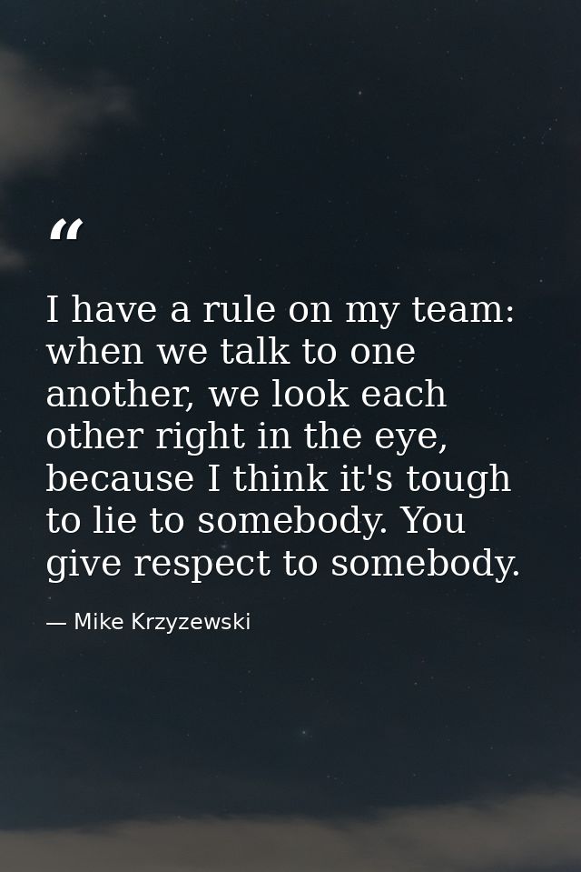 I have a rule on my team: when we talk to one another, we look each other right in the eye, because I think it's tough t — Mike Krzyzewski