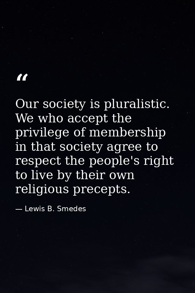 Our society is pluralistic. We who accept the privilege of membership in that society agree to respect the people's righ — Lewis B. Smedes