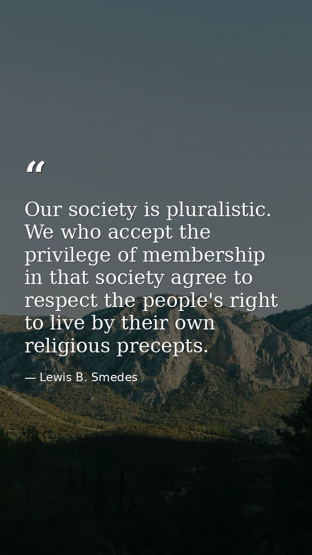 Our society is pluralistic. We who accept the privilege of membership in that society agree to respect the people's righ — Lewis B. Smedes