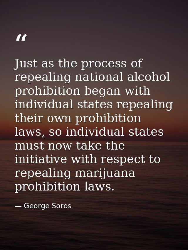 Just as the process of repealing national alcohol prohibition began with individual states repealing their own prohibiti — George Soros