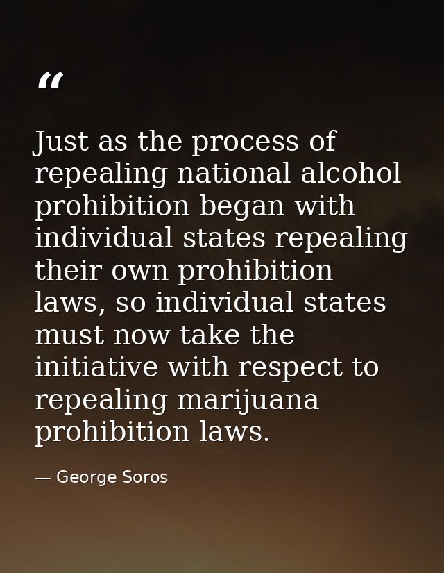 Just as the process of repealing national alcohol prohibition began with individual states repealing their own prohibiti — George Soros