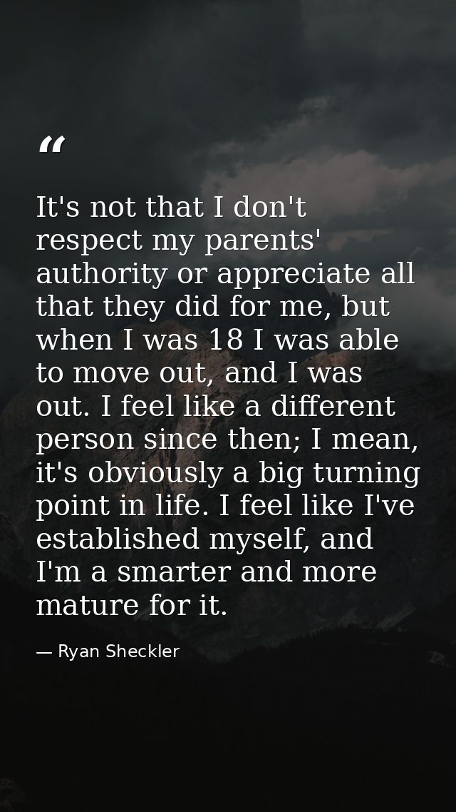 It's not that I don't respect my parents' authority or appreciate all that they did for me, but when I was 18 I was able — Ryan Sheckler